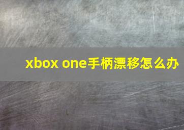 xbox one手柄漂移怎么办